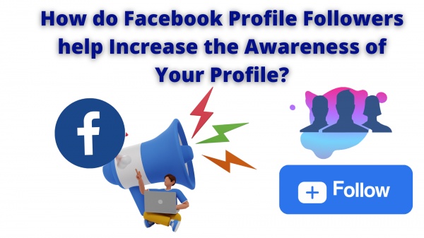 How do Facebook Profile Followers help Increase the Awareness of Your Profile?