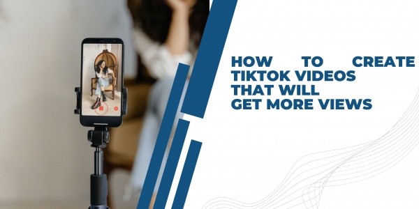 How to Create TikTok Videos that Will Get More Views